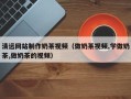 辽源清远网站制作奶茶视频（做奶茶视频,学做奶茶,做奶茶的视频）
