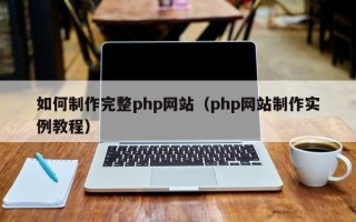 辽源如何制作完整php网站（php网站制作实例教程）