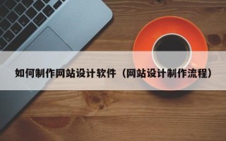 辽源如何制作网站设计软件（网站设计制作流程）