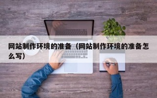 辽源网站制作环境的准备（网站制作环境的准备怎么写）