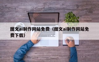 辽源图文ai制作网站免费（图文ai制作网站免费下载）