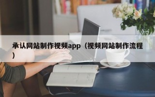 辽源承认网站制作视频app（视频网站制作流程）