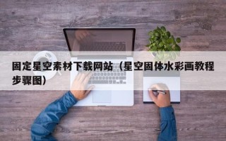 辽源固定星空素材下载网站（星空固体水彩画教程步骤图）